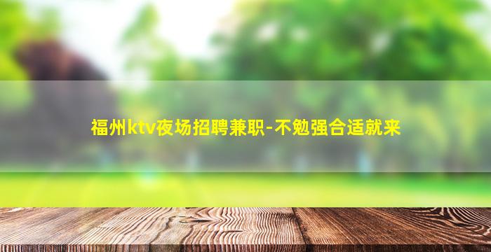 福州ktv夜场招聘兼职-不勉强合适就来