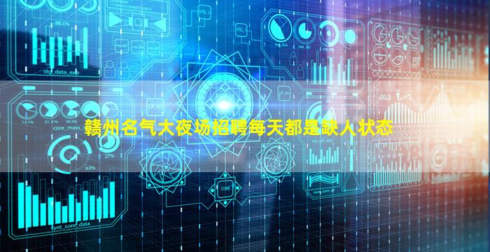 赣州名气大夜场招聘每天都是缺人状态